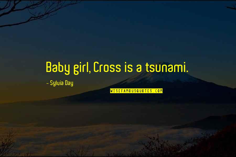 Tsunami Best Quotes By Sylvia Day: Baby girl, Cross is a tsunami. Tsunami Best Quotes By Sylvia Day: Baby girl, Cross is a tsunami.