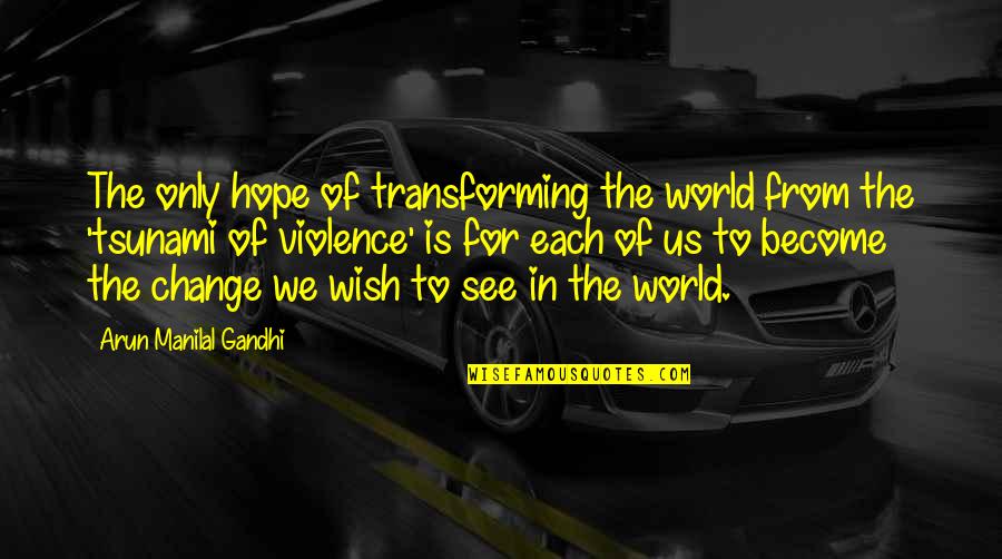 Tsunami Quotes By Arun Manilal Gandhi: The only hope of transforming the world from