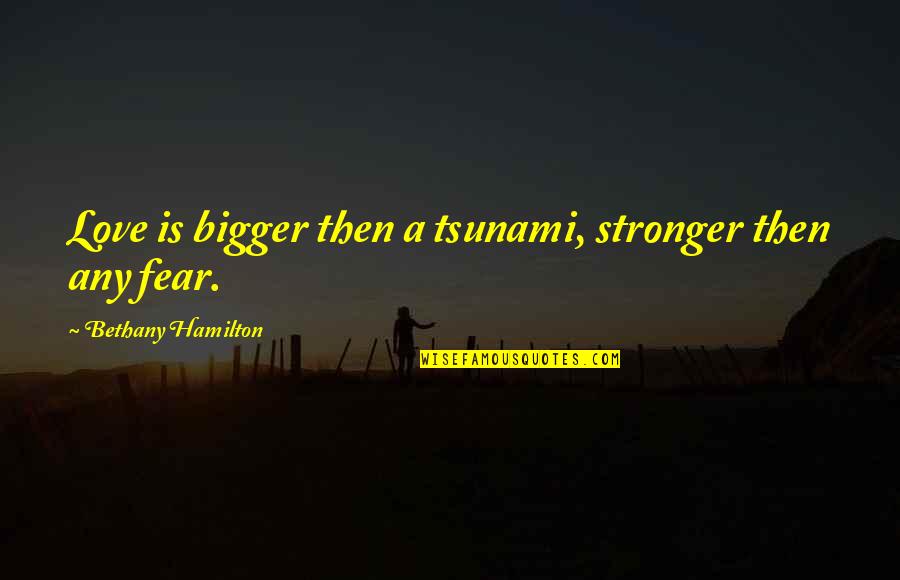Tsunami Quotes By Bethany Hamilton: Love is bigger then a tsunami, stronger then