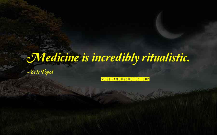 Tsundere Best Quotes By Eric Topol: Medicine is incredibly ritualistic.