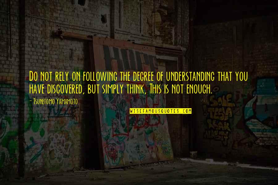 Tsunetomo Yamamoto Quotes By Tsunetomo Yamamoto: Do not rely on following the degree of Tsunetomo Yamamoto Quotes By Tsunetomo Yamamoto: Do not rely on following the degree of