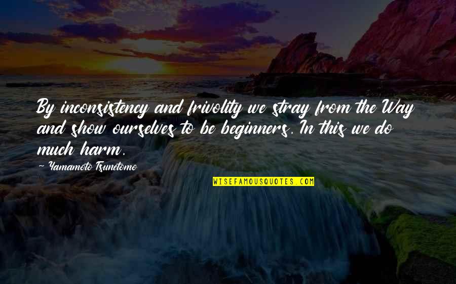 Tsunetomo Yamamoto Quotes By Yamamoto Tsunetomo: By inconsistency and frivolity we stray from the