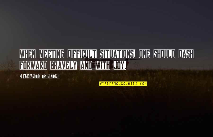 Tsunetomo Yamamoto Quotes By Yamamoto Tsunetomo: When meeting difficult situations, one should dash forward Tsunetomo Yamamoto Quotes By Yamamoto Tsunetomo: When meeting difficult situations, one should dash forward