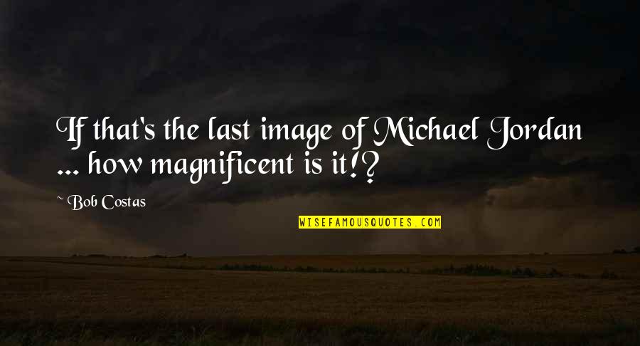 Tsungi Quotes By Bob Costas: If that's the last image of Michael Jordan