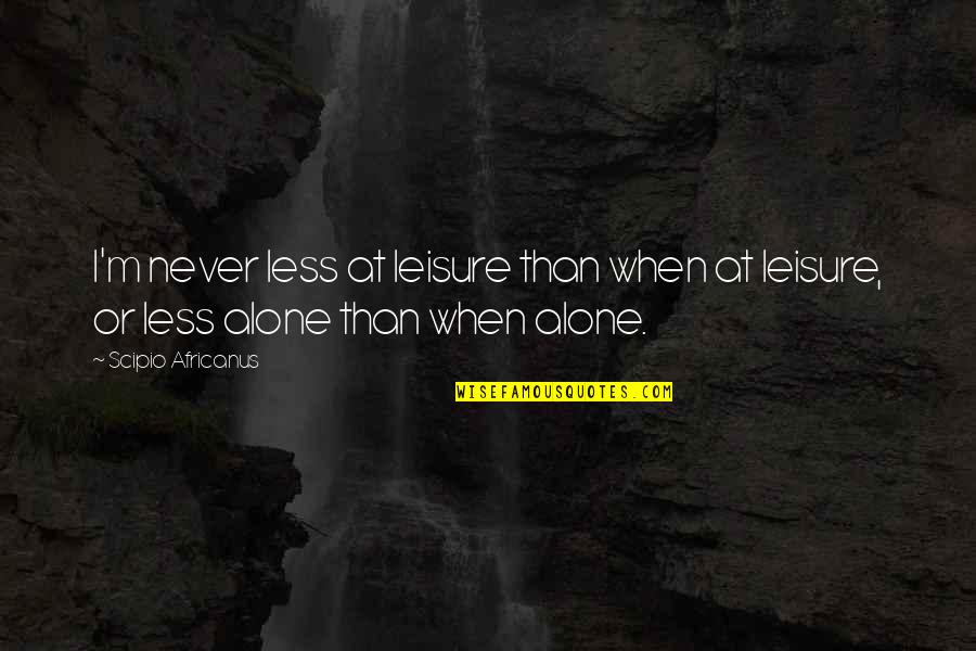 Tsungi Quotes By Scipio Africanus: I'm never less at leisure than when at