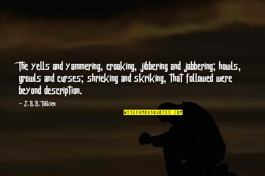 Tsunoda Tools Quotes By J.R.R. Tolkien: The yells and yammering, croaking, jibbering and jabbering; Tsunoda Tools Quotes By J.R.R. Tolkien: The yells and yammering, croaking, jibbering and jabbering;