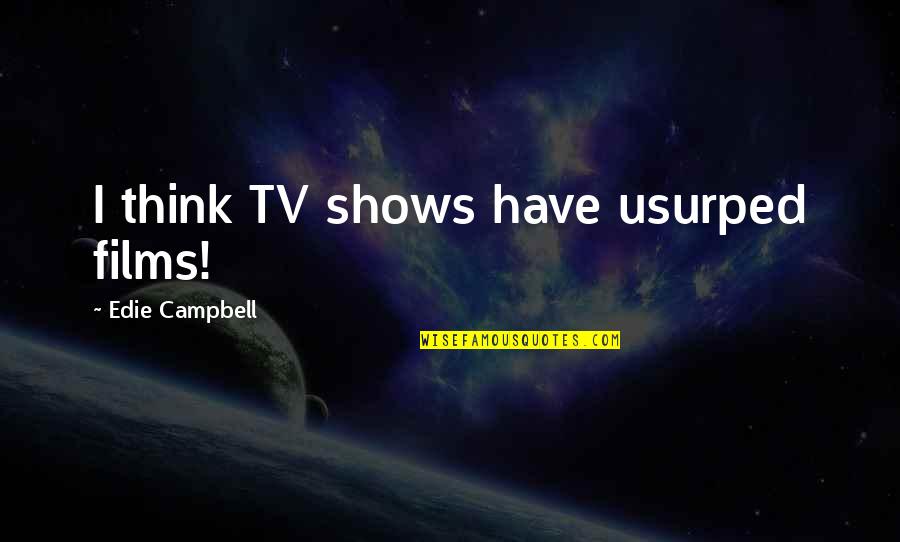 Tsunyi Quotes By Edie Campbell: I think TV shows have usurped films! Tsunyi Quotes By Edie Campbell: I think TV shows have usurped films!