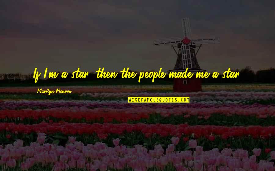 Tsuruno And Rena Quotes By Marilyn Monroe: If I'm a star, then the people made Tsuruno And Rena Quotes By Marilyn Monroe: If I'm a star, then the people made
