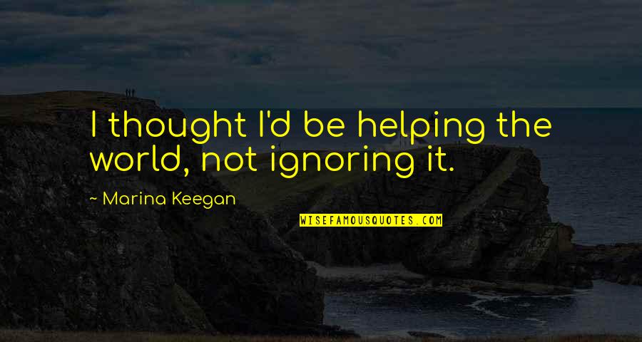 Tsuruoka Satoshi Quotes By Marina Keegan: I thought I'd be helping the world, not