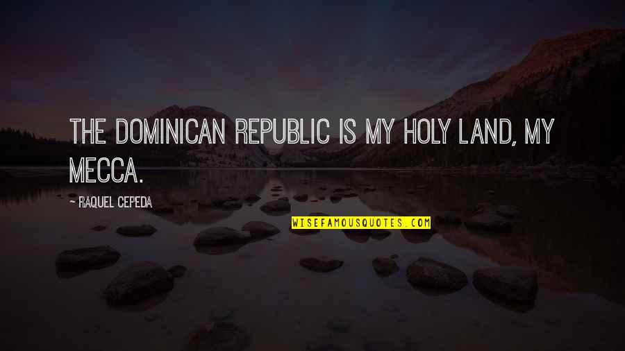 Tsutomu Goshiki Quotes By Raquel Cepeda: The Dominican Republic is my holy land, my Tsutomu Goshiki Quotes By Raquel Cepeda: The Dominican Republic is my holy land, my