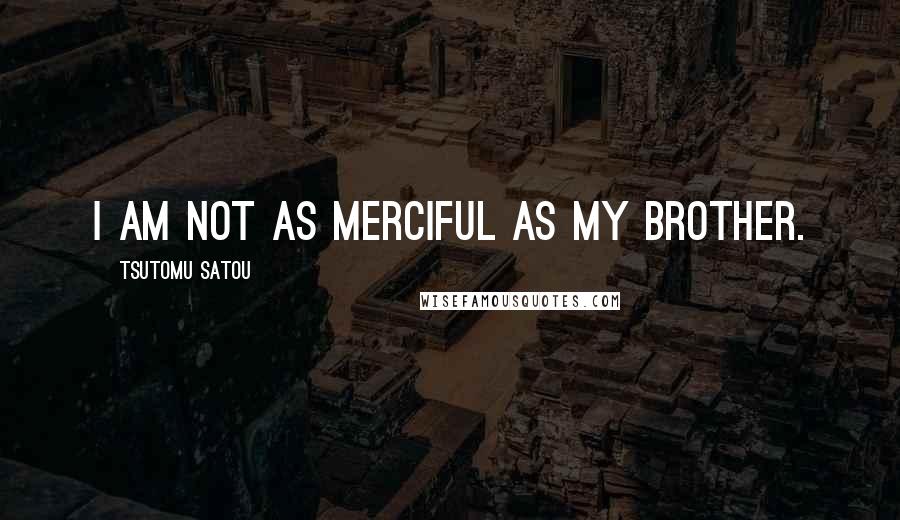 Tsutomu Satou quotes: I am not as merciful as my brother.