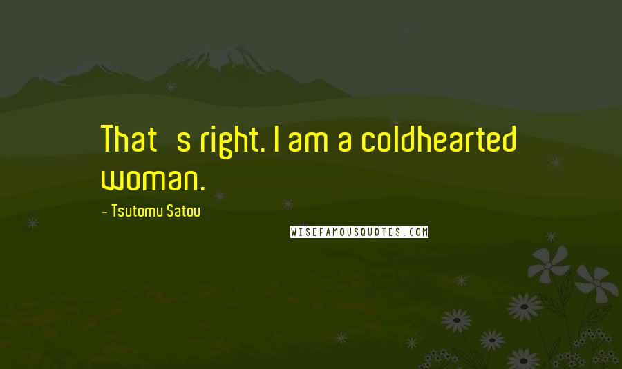 Tsutomu Satou quotes: That's right. I am a coldhearted woman.
