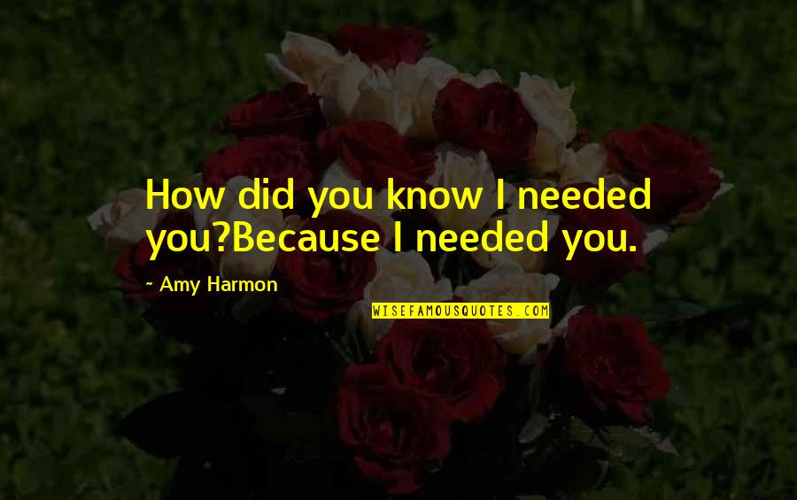 Tsuyuki Kosho Quotes By Amy Harmon: How did you know I needed you?Because I Tsuyuki Kosho Quotes By Amy Harmon: How did you know I needed you?Because I