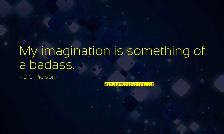 Tsuzuku Conjugation Quotes By D.C. Pierson: My imagination is something of a badass. Tsuzuku Conjugation Quotes By D.C. Pierson: My imagination is something of a badass.