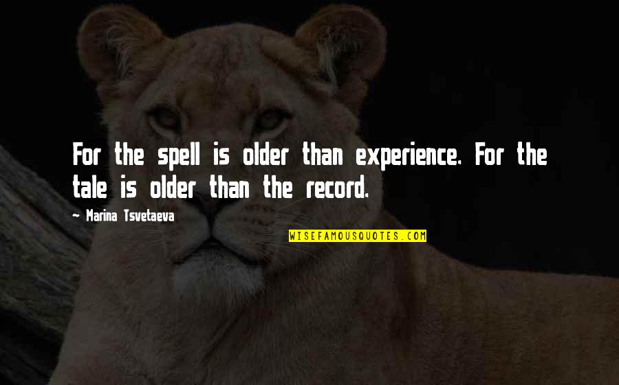 Tsvetaeva Quotes By Marina Tsvetaeva: For the spell is older than experience. For