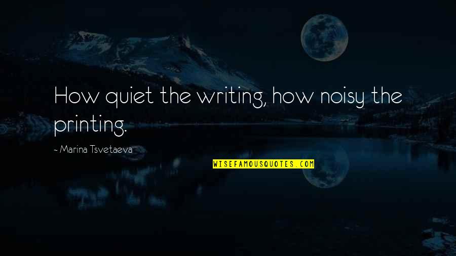 Tsvetaeva Quotes By Marina Tsvetaeva: How quiet the writing, how noisy the printing.