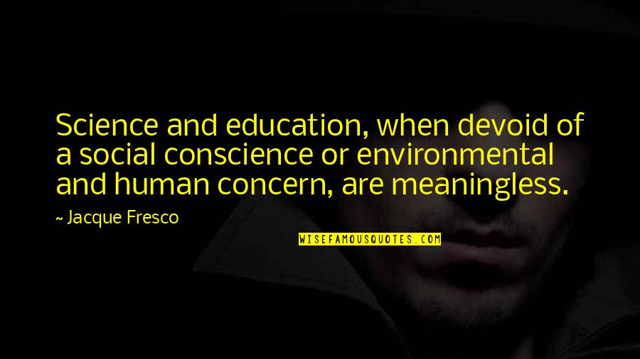 Tsymbalyuk Quotes By Jacque Fresco: Science and education, when devoid of a social Tsymbalyuk Quotes By Jacque Fresco: Science and education, when devoid of a social