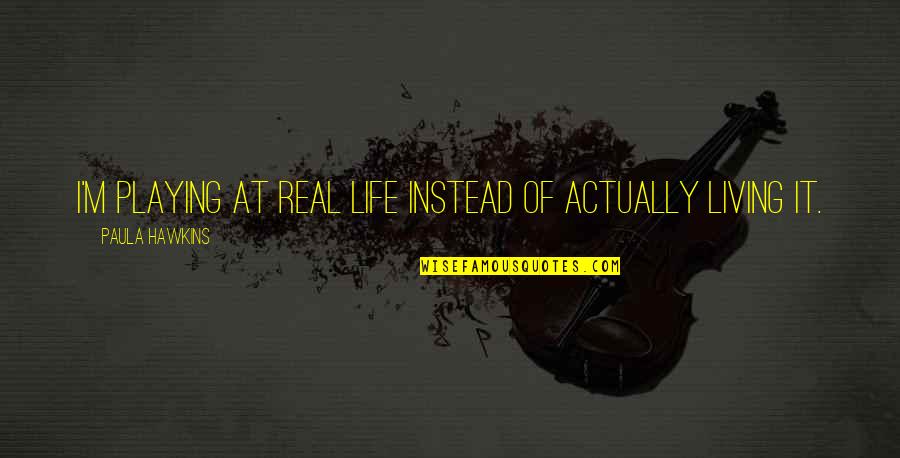 Tsymbalyuk Quotes By Paula Hawkins: I'm playing at real life instead of actually Tsymbalyuk Quotes By Paula Hawkins: I'm playing at real life instead of actually