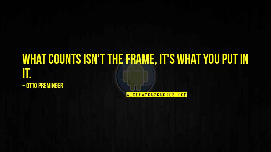 Tterest Quotes By Otto Preminger: What counts isn't the frame, it's what you