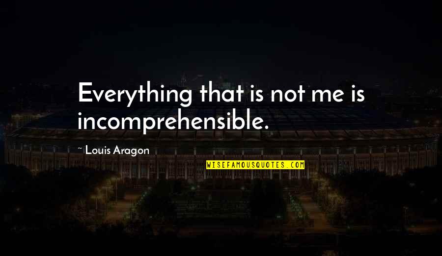 Ttestindpower Quotes By Louis Aragon: Everything that is not me is incomprehensible. Ttestindpower Quotes By Louis Aragon: Everything that is not me is incomprehensible.