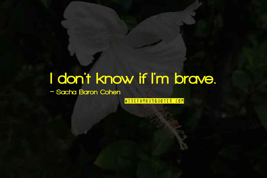 Ttestindpower Quotes By Sacha Baron Cohen: I don't know if I'm brave. Ttestindpower Quotes By Sacha Baron Cohen: I don't know if I'm brave.