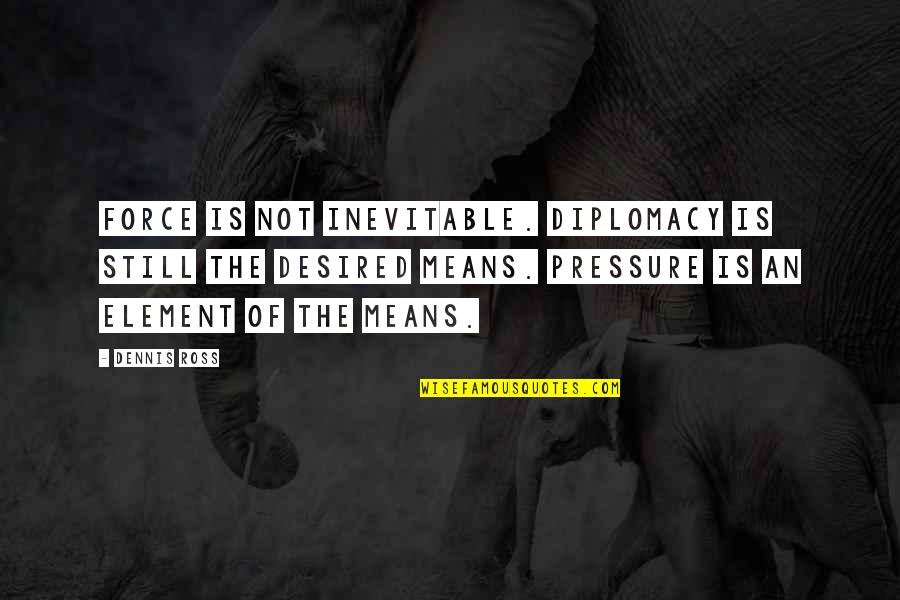 Ttfn Stands Quotes By Dennis Ross: Force is not inevitable. Diplomacy is still the