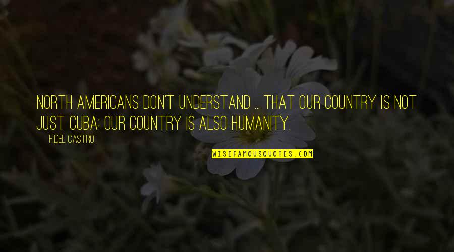 T'thelaih Quotes By Fidel Castro: North Americans don't understand ... that our country