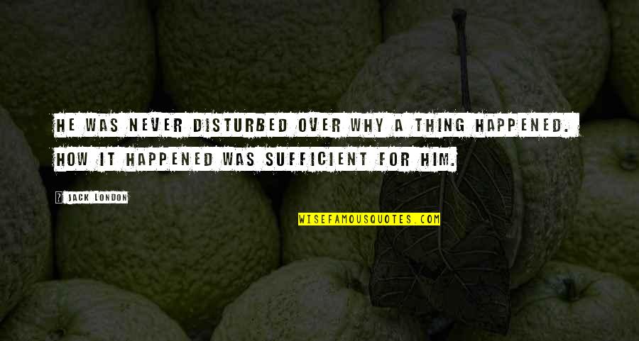Ttings Quotes By Jack London: He was never disturbed over why a thing Ttings Quotes By Jack London: He was never disturbed over why a thing