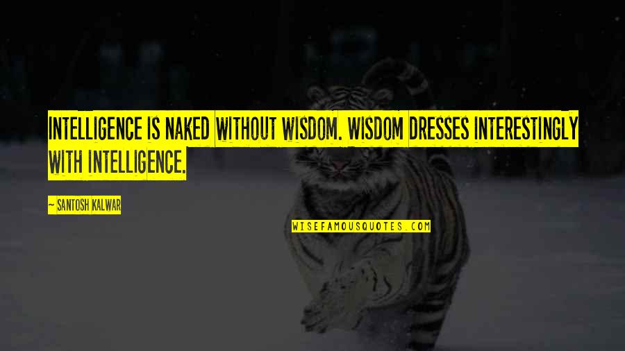 Ttip Quotes By Santosh Kalwar: Intelligence is naked without wisdom. Wisdom dresses interestingly