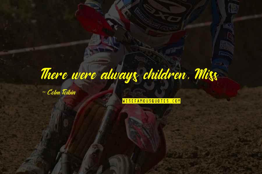 Ttrike Quotes By Colm Toibin: There were always children, Miss