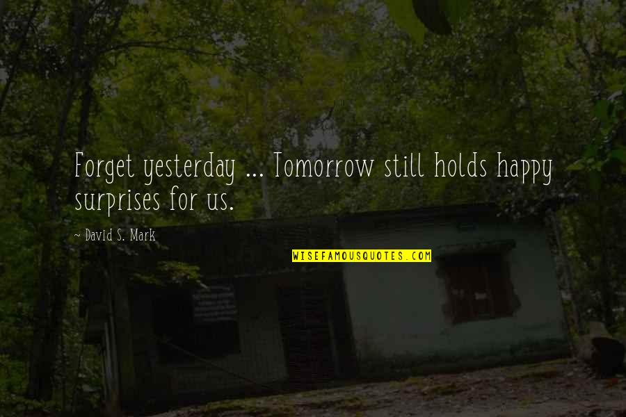 Ttrike Quotes By David S. Mark: Forget yesterday ... Tomorrow still holds happy surprises