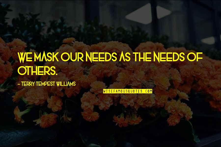 Tttcttctca Quotes By Terry Tempest Williams: We mask our needs as the needs of