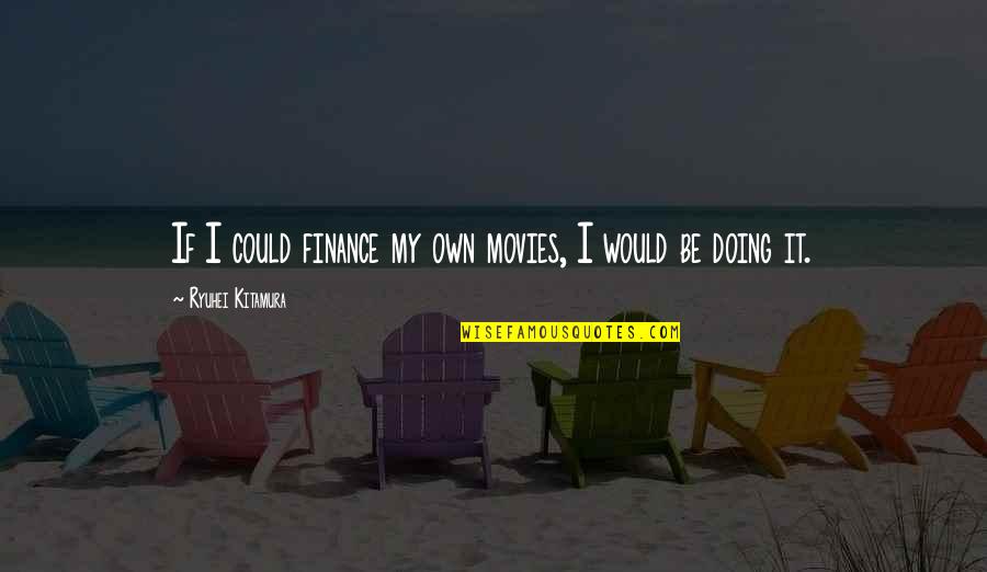 Ttys000 Quotes By Ryuhei Kitamura: If I could finance my own movies, I