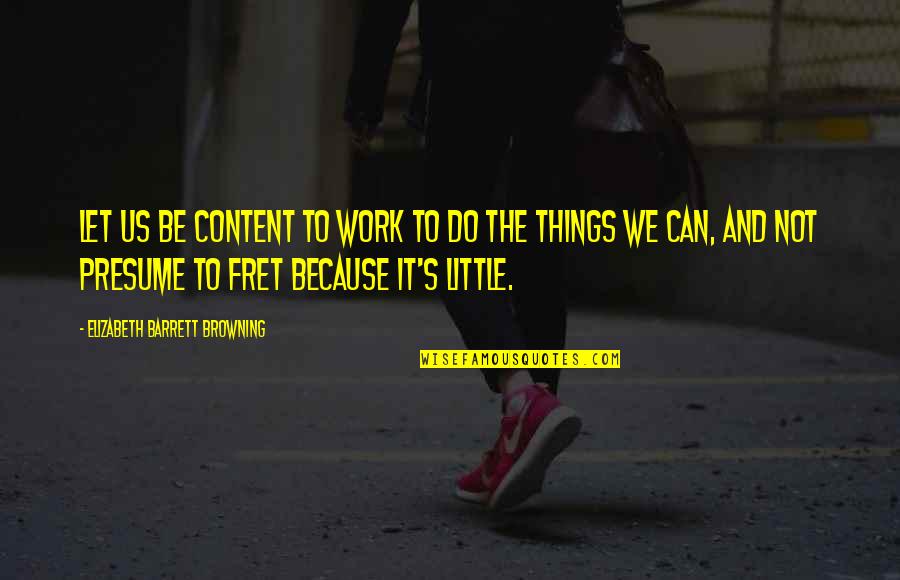 Tu Eres El Amor De Mi Vida Quotes By Elizabeth Barrett Browning: Let us be content to work To do