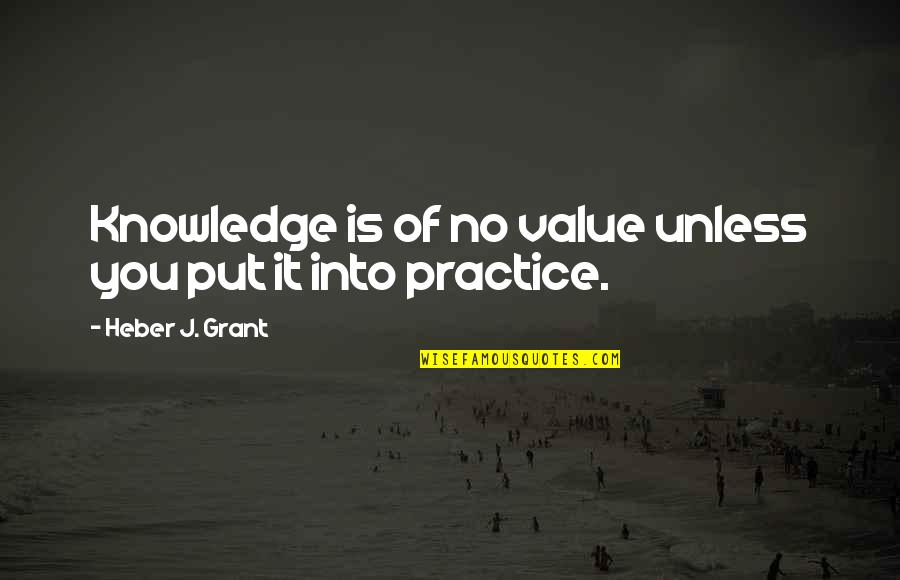 Tu I Tr D Ng Gi Bao Nhi U Quotes By Heber J. Grant: Knowledge is of no value unless you put
