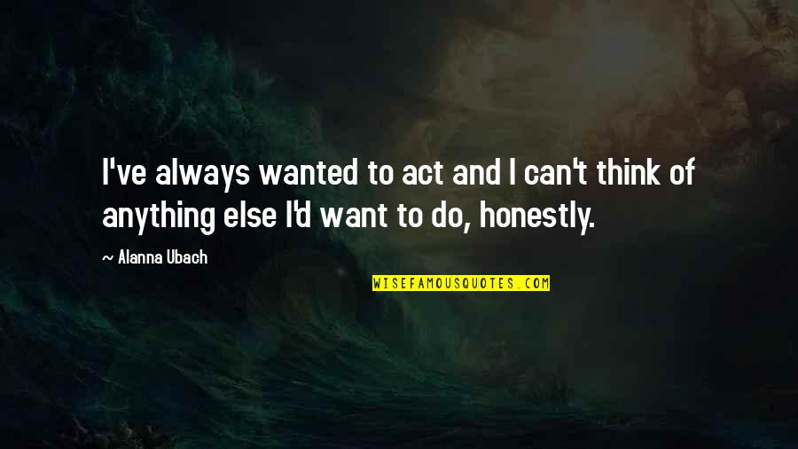 Tu Lam Quotes By Alanna Ubach: I've always wanted to act and I can't Tu Lam Quotes By Alanna Ubach: I've always wanted to act and I can't