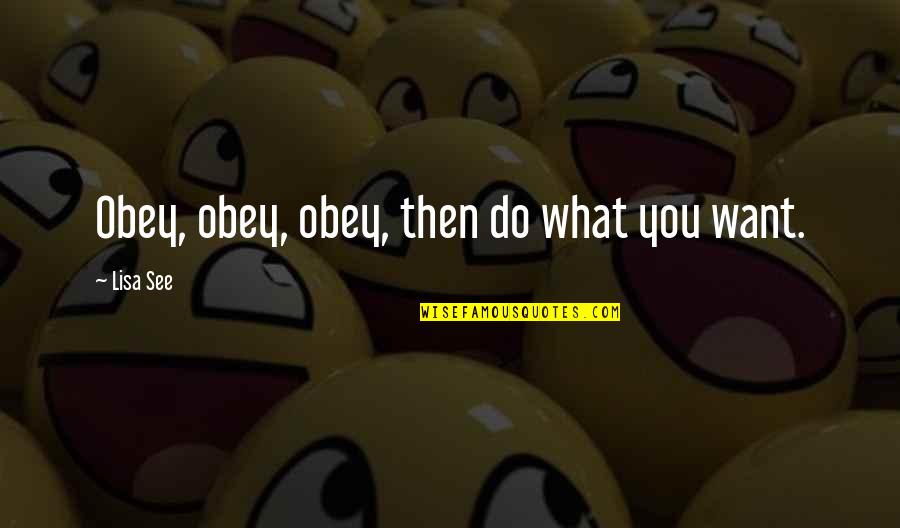 Tu Me Gustas Quotes By Lisa See: Obey, obey, obey, then do what you want.