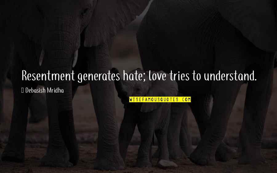 Tu Me Plait Quotes By Debasish Mridha: Resentment generates hate; love tries to understand. Tu Me Plait Quotes By Debasish Mridha: Resentment generates hate; love tries to understand.