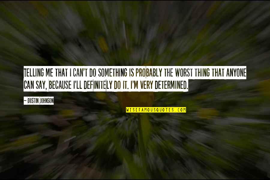 Tu Me Plait Quotes By Dustin Johnson: Telling me that I can't do something is Tu Me Plait Quotes By Dustin Johnson: Telling me that I can't do something is