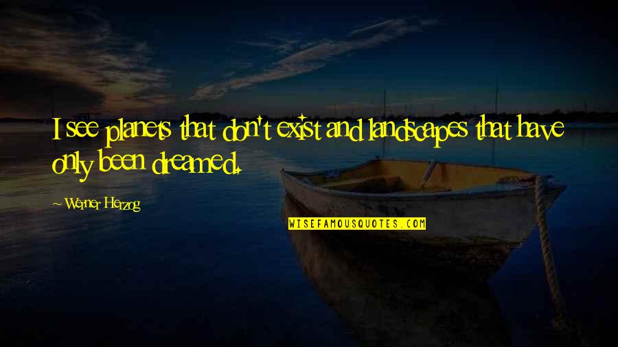 Tu Me Plait Quotes By Werner Herzog: I see planets that don't exist and landscapes