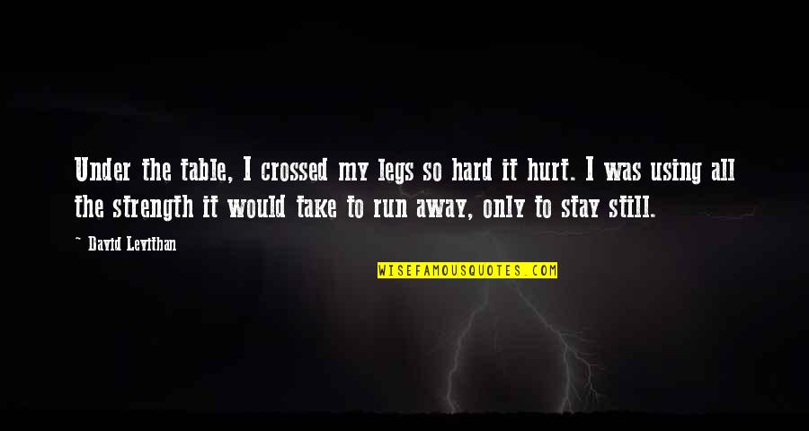 Tu Meri Quotes By David Levithan: Under the table, I crossed my legs so Tu Meri Quotes By David Levithan: Under the table, I crossed my legs so