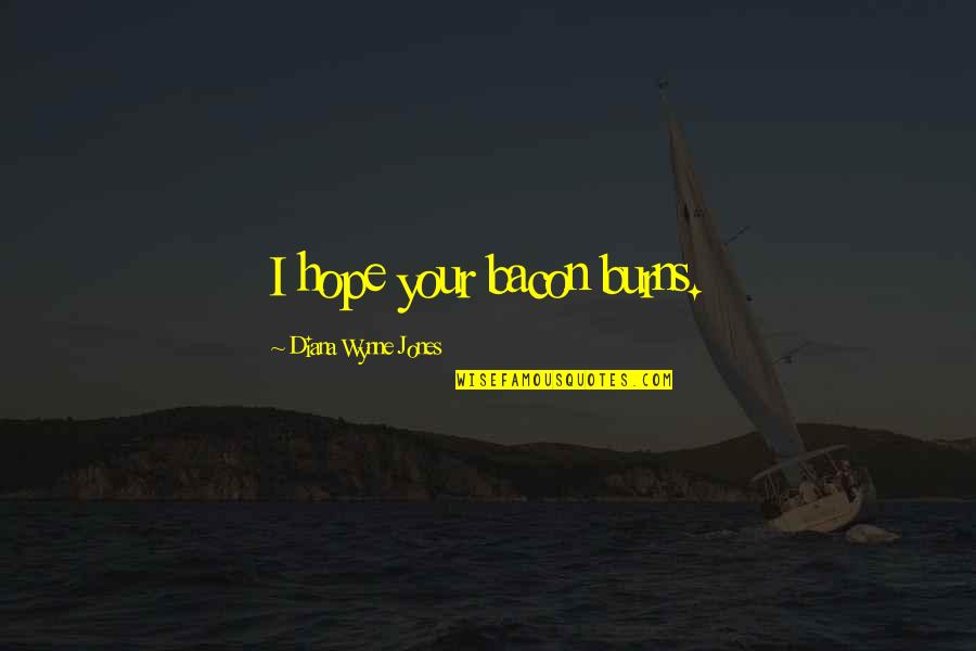 Tu Voz Quotes By Diana Wynne Jones: I hope your bacon burns. Tu Voz Quotes By Diana Wynne Jones: I hope your bacon burns.