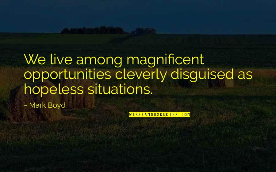 Tuaex Quotes By Mark Boyd: We live among magnificent opportunities cleverly disguised as