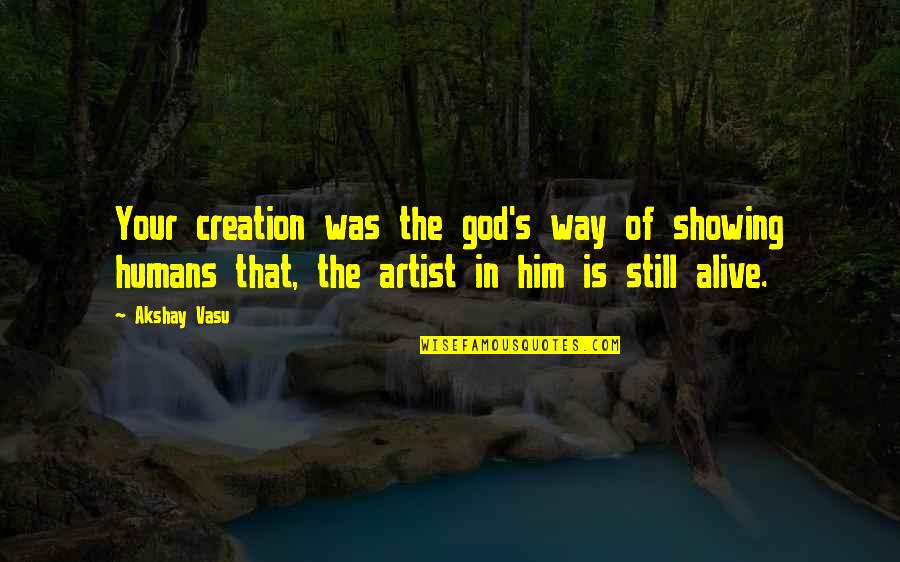 Tuamaann Quotes By Akshay Vasu: Your creation was the god's way of showing Tuamaann Quotes By Akshay Vasu: Your creation was the god's way of showing