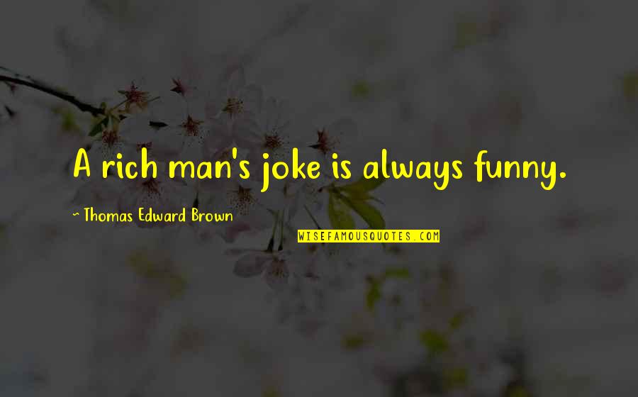 Tuamotus Island Quotes By Thomas Edward Brown: A rich man's joke is always funny. Tuamotus Island Quotes By Thomas Edward Brown: A rich man's joke is always funny.
