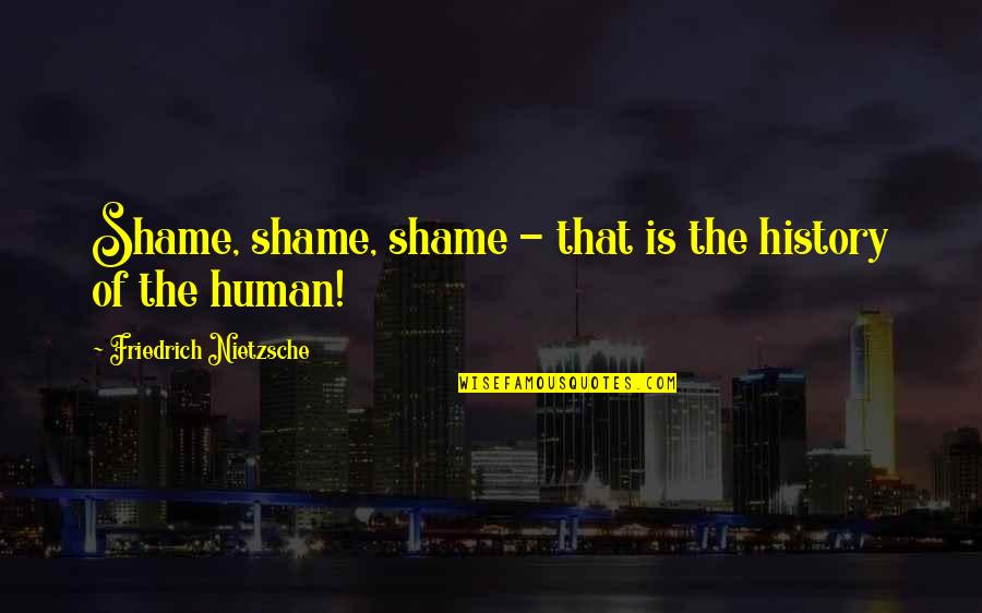 Tuamotus Quotes By Friedrich Nietzsche: Shame, shame, shame - that is the history