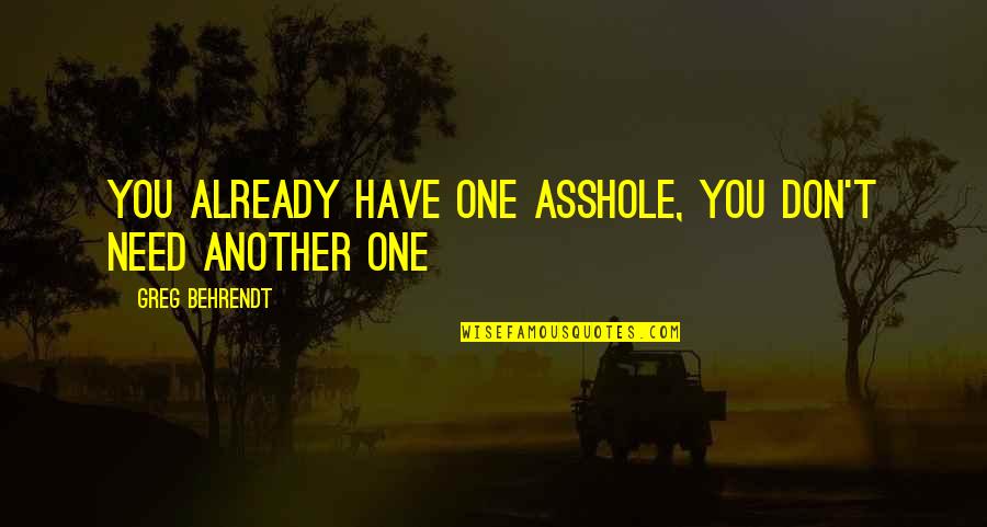 Tuane Eggers Quotes By Greg Behrendt: You already have one asshole, you don't need Tuane Eggers Quotes By Greg Behrendt: You already have one asshole, you don't need