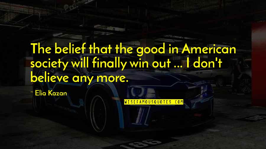 Tuarach Quotes By Elia Kazan: The belief that the good in American society Tuarach Quotes By Elia Kazan: The belief that the good in American society
