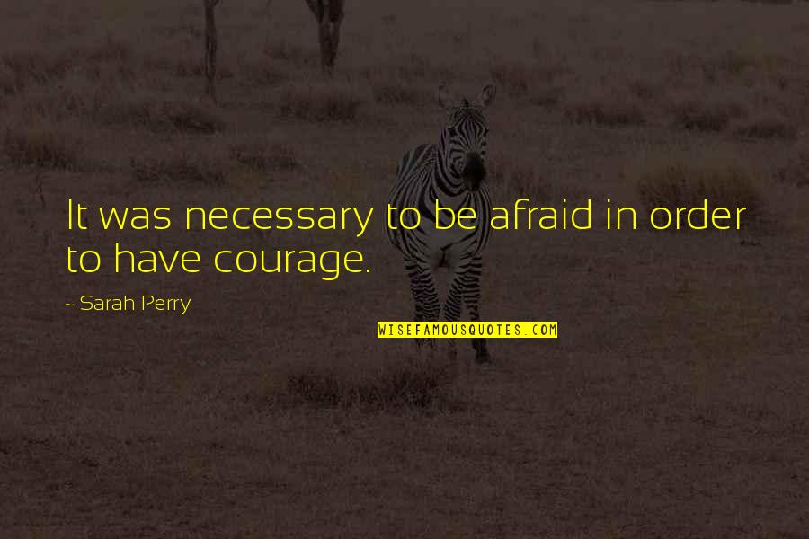 Tuarach Quotes By Sarah Perry: It was necessary to be afraid in order Tuarach Quotes By Sarah Perry: It was necessary to be afraid in order