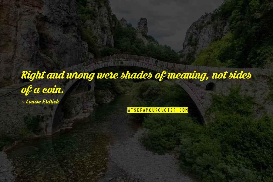 Tuas Power Quotes By Louise Erdrich: Right and wrong were shades of meaning, not Tuas Power Quotes By Louise Erdrich: Right and wrong were shades of meaning, not